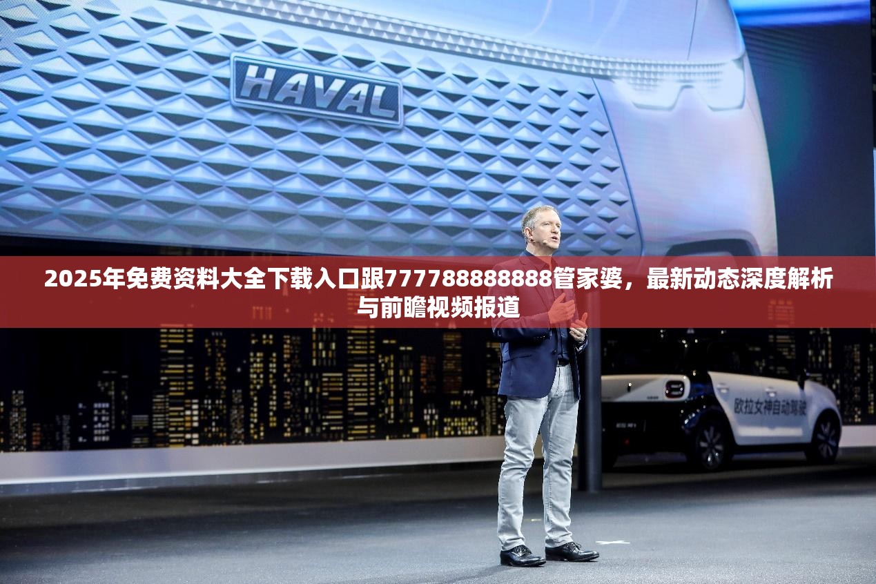 2025年免费资料大全下载入口跟777788888888管家婆，最新动态深度解析与前瞻视频报道