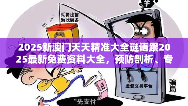 2025新澳门天天精准大全谜语跟2025最新免费资料大全，预防剖析、专家解读解释与落实,警惕诱导性陷阱