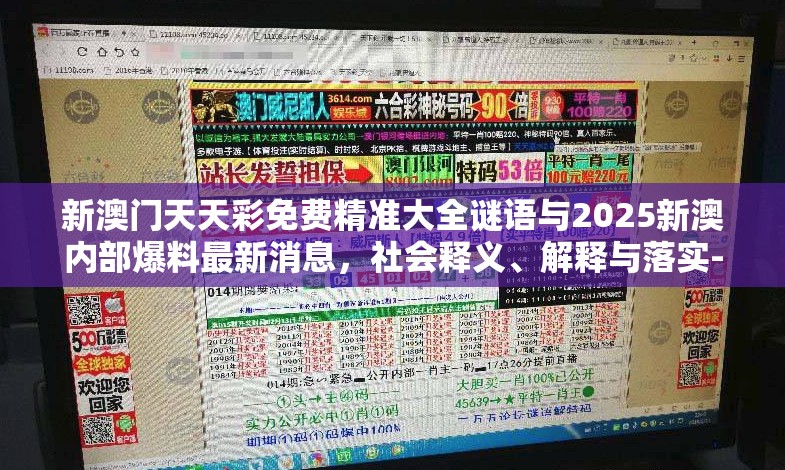 新澳门天天彩免费精准大全谜语与2025新澳内部爆料最新消息，社会释义、解释与落实-留心欺诈性广告
