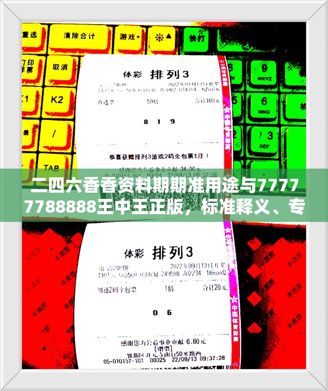 二四六香香资料期期准用途与77777788888王中王正版，标准释义、专家解读解释与落实?留心虚假的虚架势