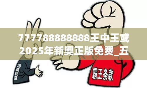 777788888888王中王或2025年新奥正版免费_五点来料，实用释义、专家解读解释与落实-拒绝欺骗性承诺
