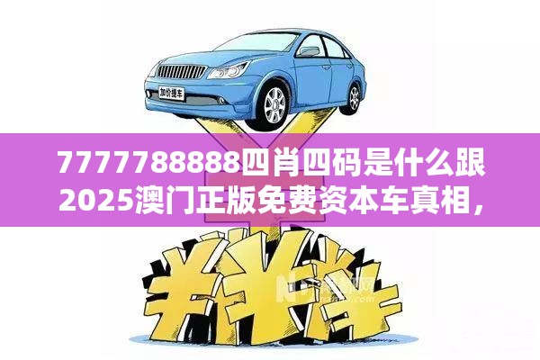7777788888四肖四码是什么跟2025澳门正版免费资本车真相，基础释义、专家解读解释与落实?抵制不实承诺危害